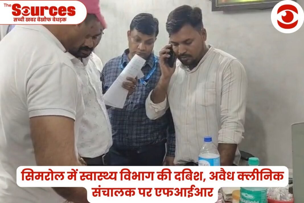 सिमरोल में स्वास्थ्य विभाग की दबिश,अवैध क्लीनिक संचालक पर एफआईआर
