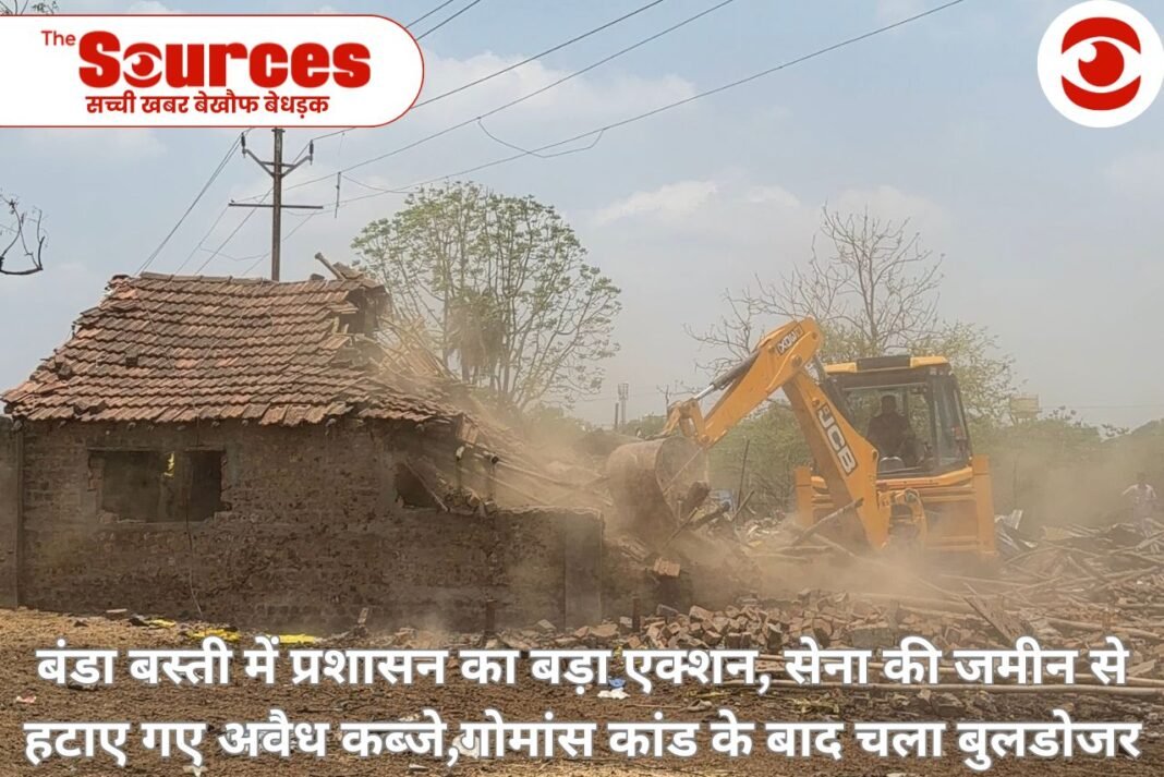 बंडा बस्ती में प्रशासन का बड़ा एक्शन, सेना की जमीन से हटाए गए अवैध कब्जे,गोमांस कांड के बाद चला बुलडोजर