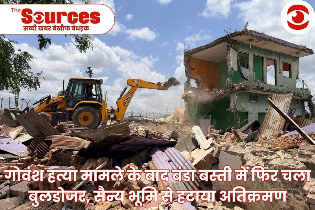 गोवंश हत्या मामले के बाद बंडा बस्ती में फिर चला बुलडोजर, सैन्य भूमि से हटाया अतिक्रमण